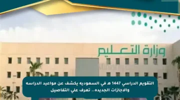 التقويم الدراسي 1447 هـ في السعودية يكشف عن مواعيد الدراسة والإجازات الجديدة.. تعرف على التفاصيل